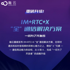 重磅升级！融云推出 IM+RTC+X“全”通信解决方案